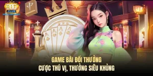 game bai doi thuong cuoc thu vi thuong sieu khung