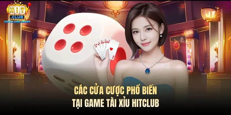 Tài Xỉu Hitclub – Cược Đơn Giản, Thưởng Khủng Chỉ 1 Phút Các cửa cược phổ biến tại game Tài xỉu Hitclub